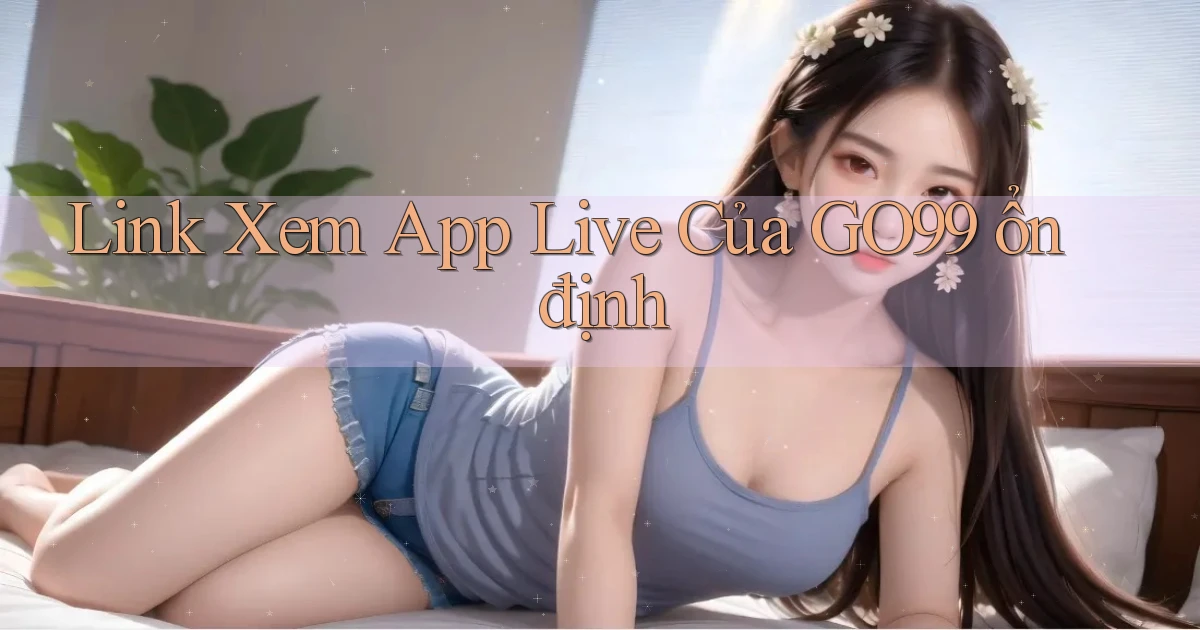 link xem app live của go99 ổn định