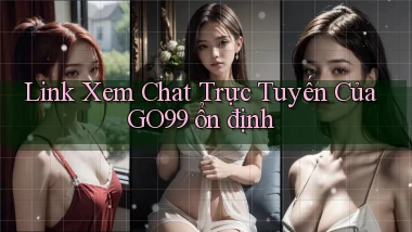 link xem chat trực tuyến của go99 ổn định
