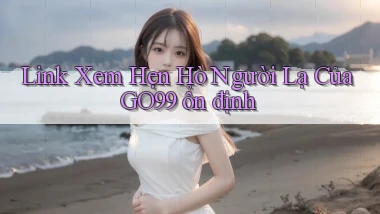 link xem hẹn hò người lạ của go99 ổn định