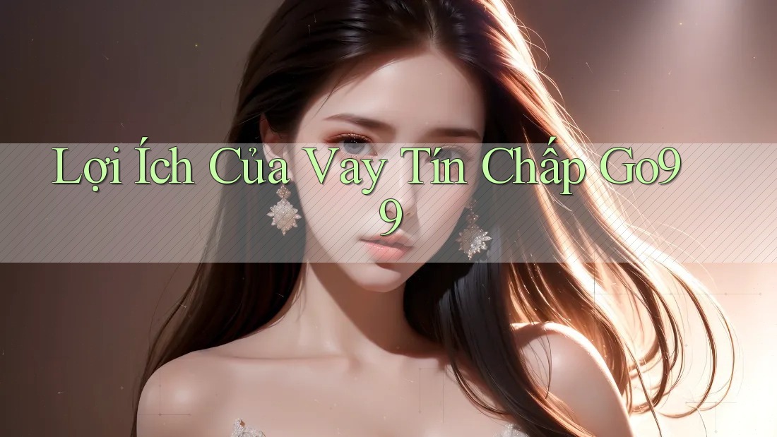 Lợi Ích Của Vay Tín Chấp Go99