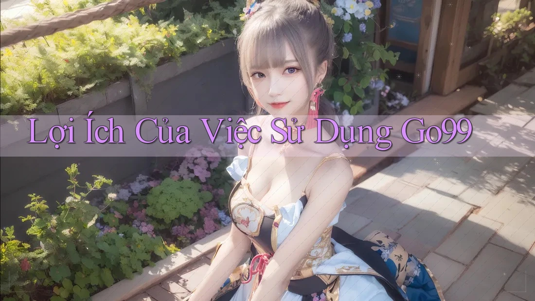 Lợi Ích Của Việc Sử Dụng Go99
