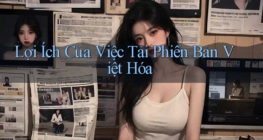 Lợi Ích Của Việc Tải Phiên Bản Việt Hóa