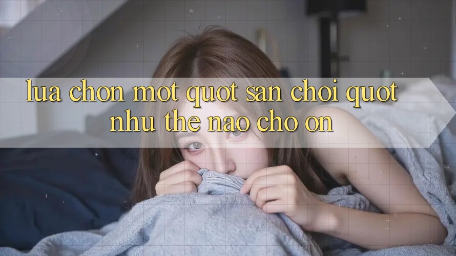 Lựa chọn một " sân chơi" như thế nào cho ổn?