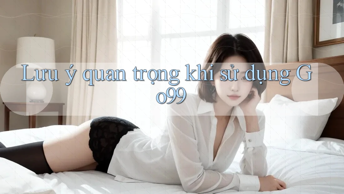 Lưu ý quan trọng khi sử dụng Go99