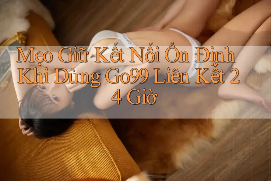 Mẹo Giữ Kết Nối Ổn Định Khi Dùng Go99 Liên Kết 24 Giờ Mẹo Giữ Kết Nối Ổn Định Khi Dùng Go99 Liên Kết 24 Giờ
