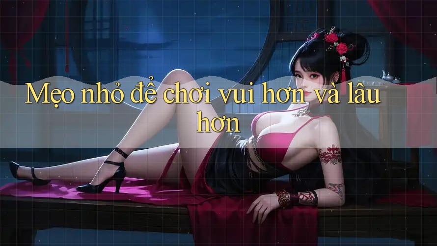Mẹo nhỏ để chơi vui hơn và lâu hơn Mẹo nhỏ để chơi vui hơn và lâu hơn