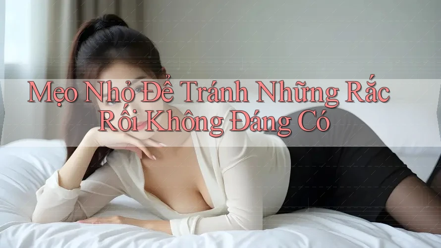 Mẹo Nhỏ Để Tránh Những Rắc Rối Không Đáng Có Mẹo Nhỏ Để Tránh Những Rắc Rối Không Đáng Có