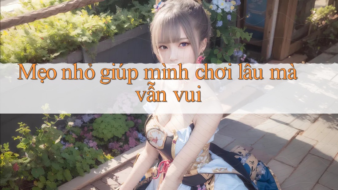 Mẹo nhỏ giúp mình chơi lâu mà vẫn vui