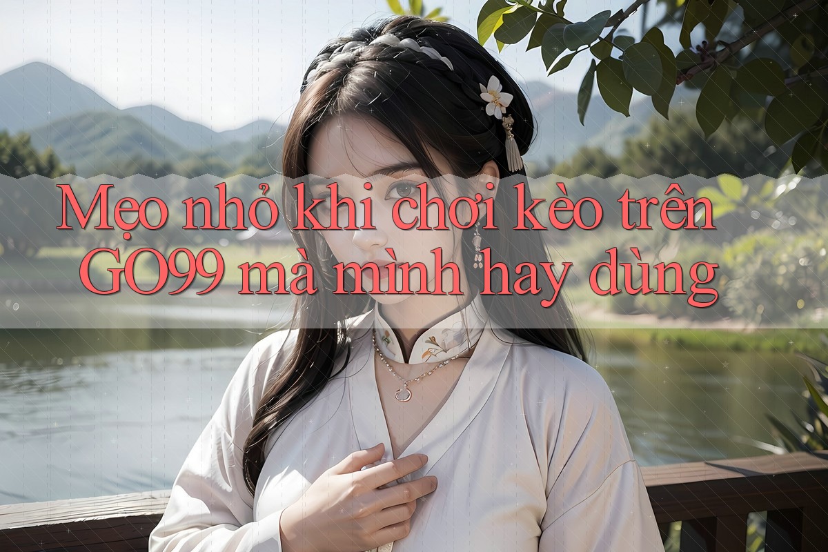 Mẹo nhỏ khi chơi kèo trên GO99 mà mình hay dùng