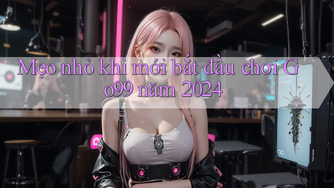 Mẹo nhỏ khi mới bắt đầu chơi Go99 năm 2024