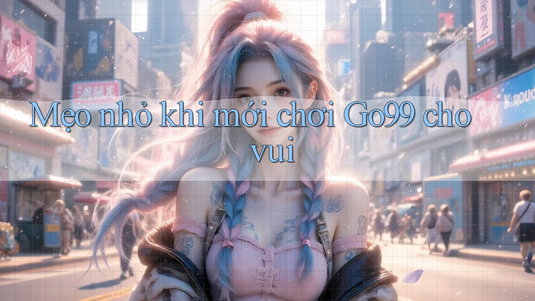 Mẹo nhỏ khi mới chơi Go99 cho vui