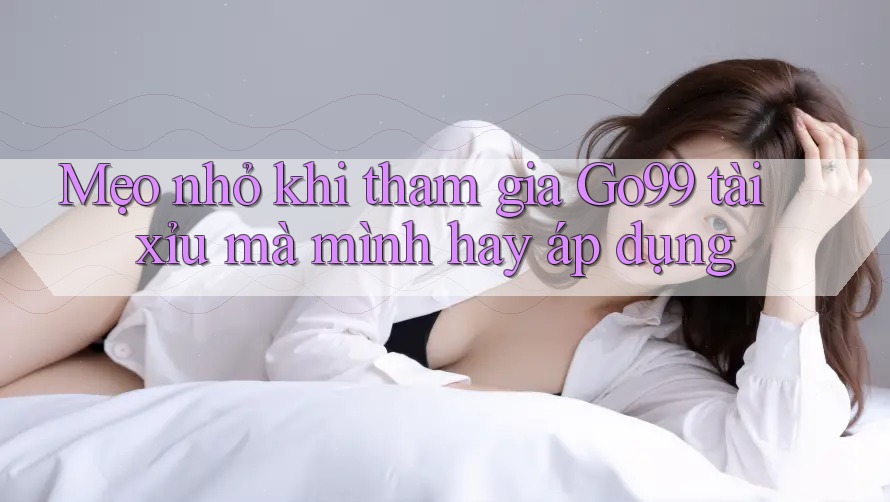 Mẹo nhỏ khi tham gia Go99 tài xỉu mà mình hay áp dụng Mẹo nhỏ khi tham gia Go99 tài xỉu mà mình hay áp dụng