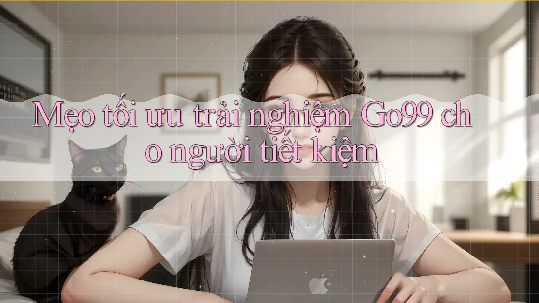 Mẹo tối ưu trải nghiệm Go99 cho người tiết kiệm