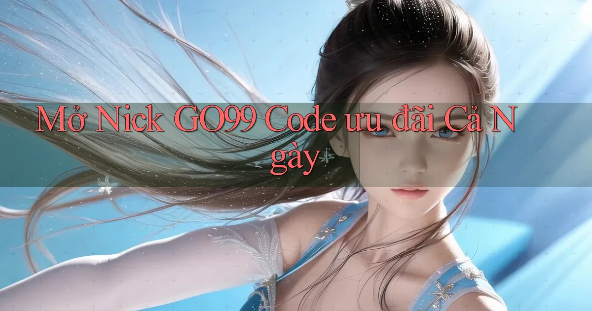 mở nick go99 code ưu đãi cả ngày