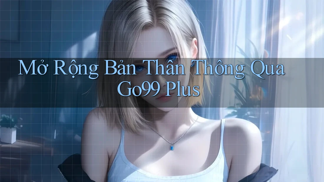 Mở Rộng Bản Thân Thông Qua Go99 Plus