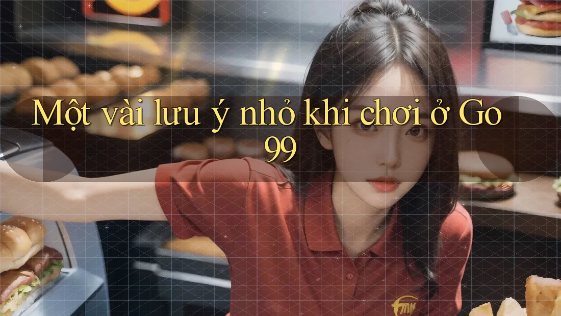Một vài lưu ý nhỏ khi chơi ở Go99