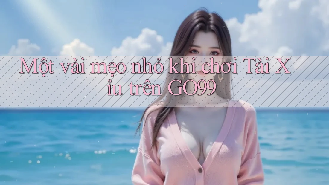 Một vài mẹo nhỏ khi chơi Tài Xỉu trên GO99