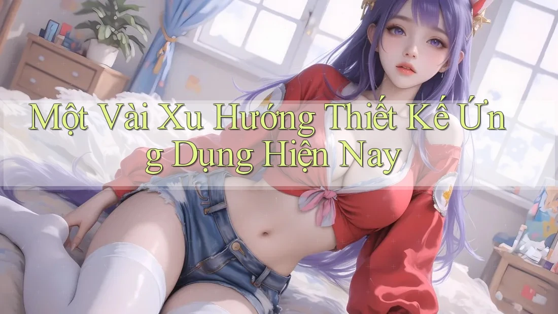 Một Vài Xu Hướng Thiết Kế Ứng Dụng Hiện Nay