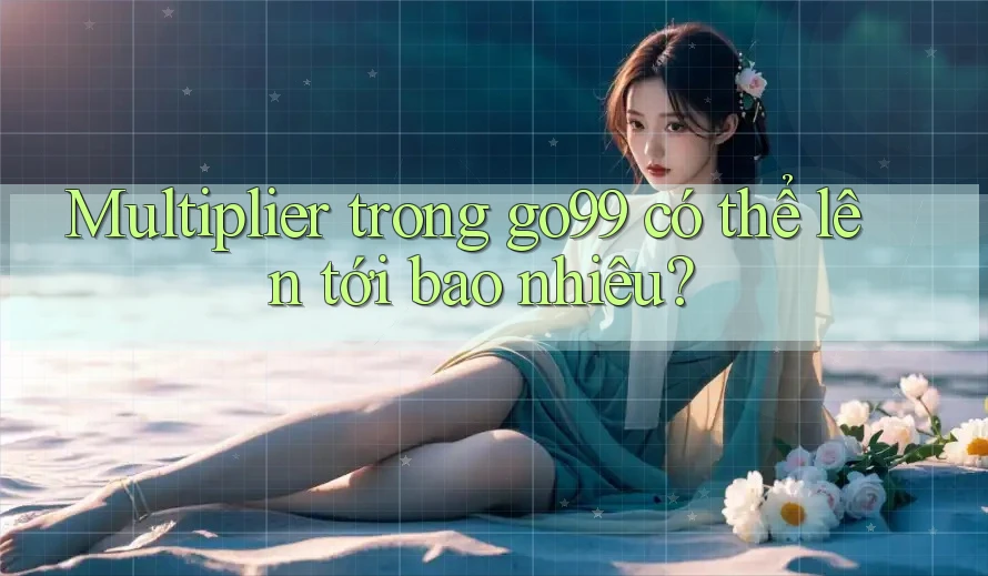 Multiplier trong go99 có thể lên tới bao nhiêu?