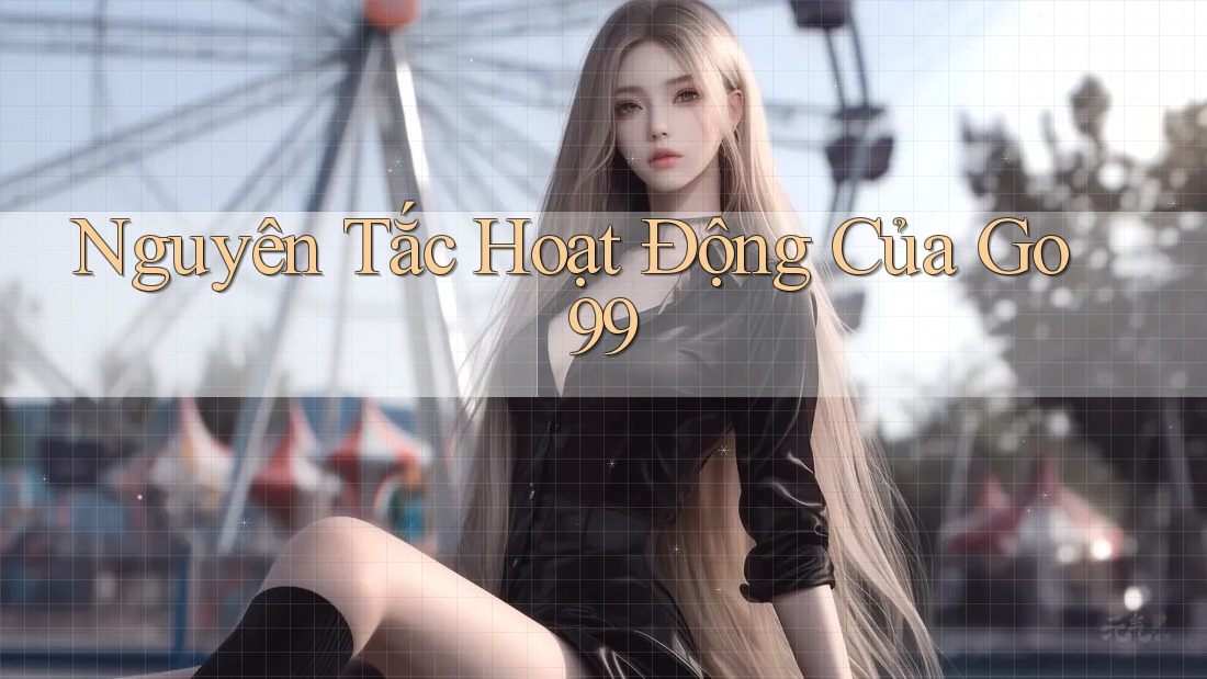 Nguyên Tắc Hoạt Động Của Go99