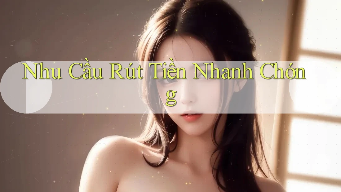 Nhu Cầu Rút Tiền Nhanh Chóng