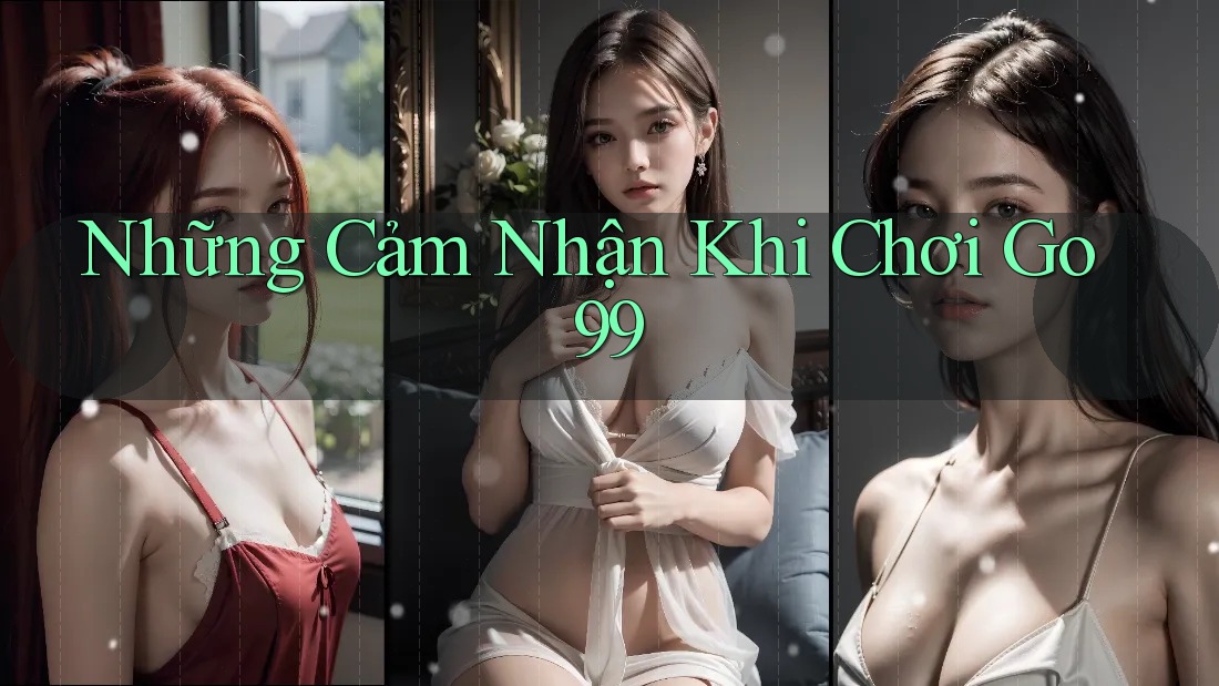 Những Cảm Nhận Khi Chơi Go99