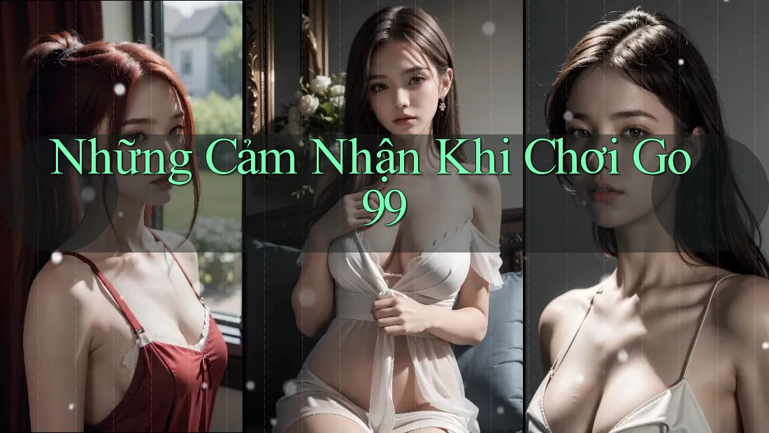 Những Cảm Nhận Khi Chơi Go99