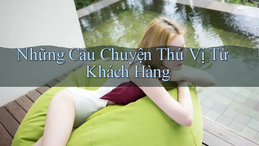 Những Câu Chuyện Thú Vị Từ Khách Hàng