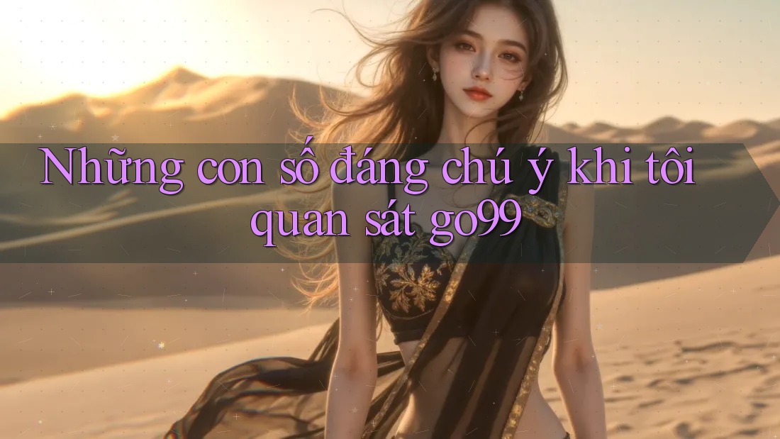 Những con số đáng chú ý khi tôi quan sát go99