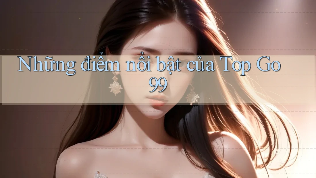 Những điểm nổi bật của Top Go99
