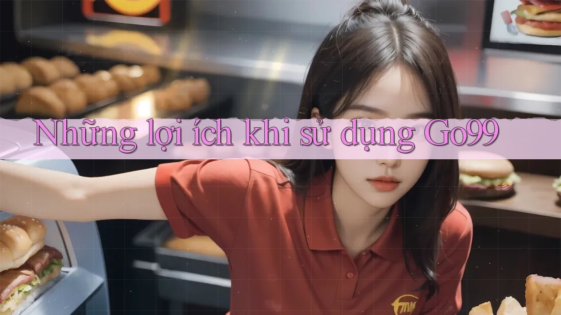 Những Lợi Ích Khi Sử Dụng Go99