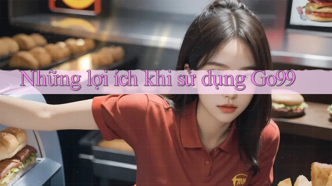Những Lợi Ích Khi Sử Dụng Go99