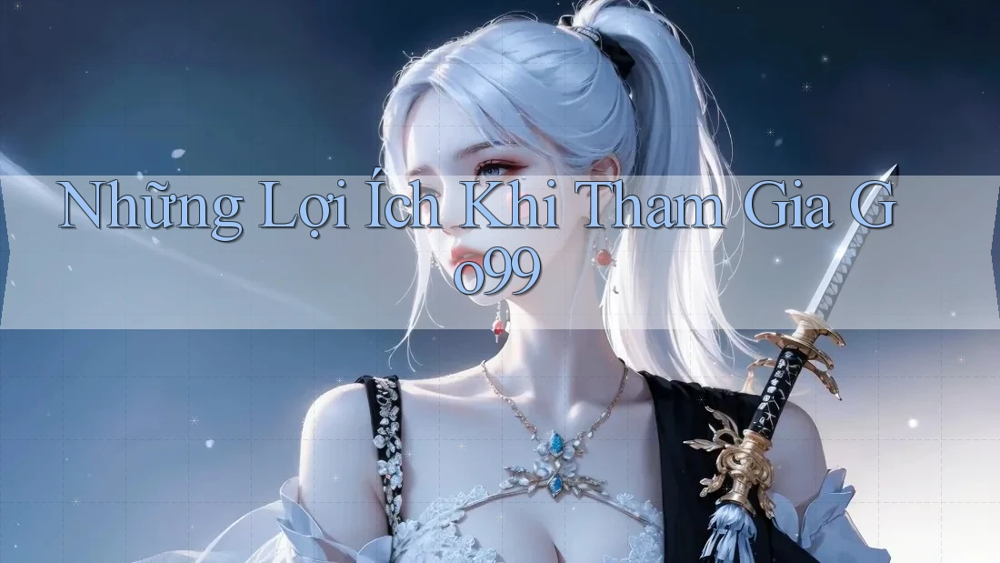 Những Lợi Ích Khi Tham Gia Go99