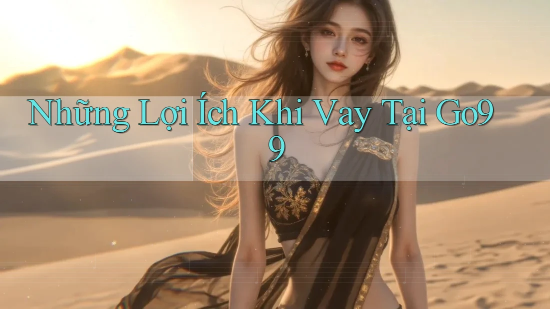 Những Lợi Ích Khi Vay Tại Go99 Những Lợi Ích Khi Vay Tại Go99