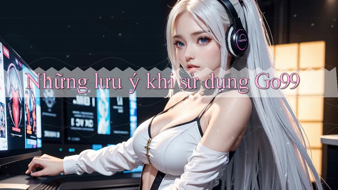 Những lưu ý khi sử dụng Go99