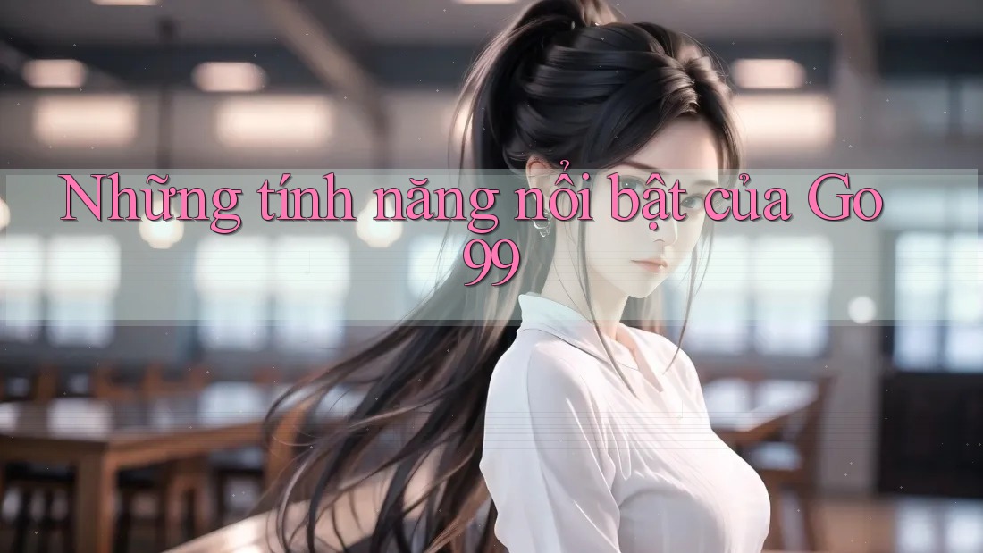 Những tính năng nổi bật của Go99