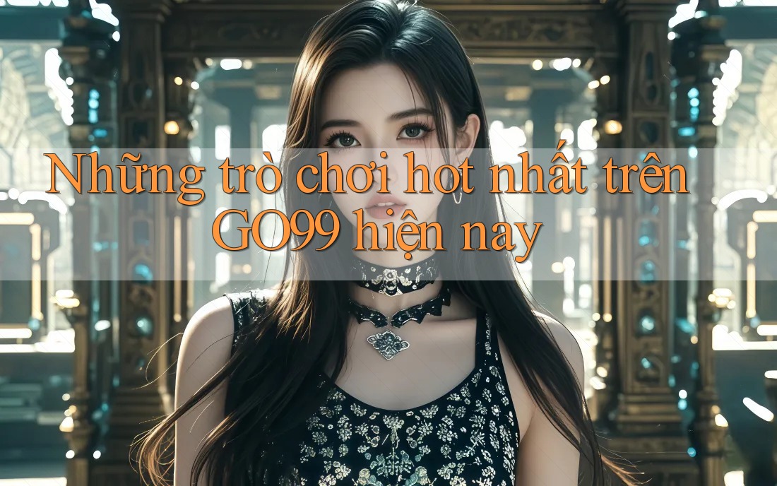 Những trò chơi hot nhất trên GO99 hiện nay
