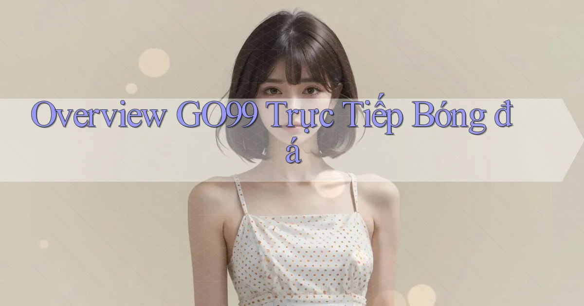 overview go99 trực tiếp bóng đá