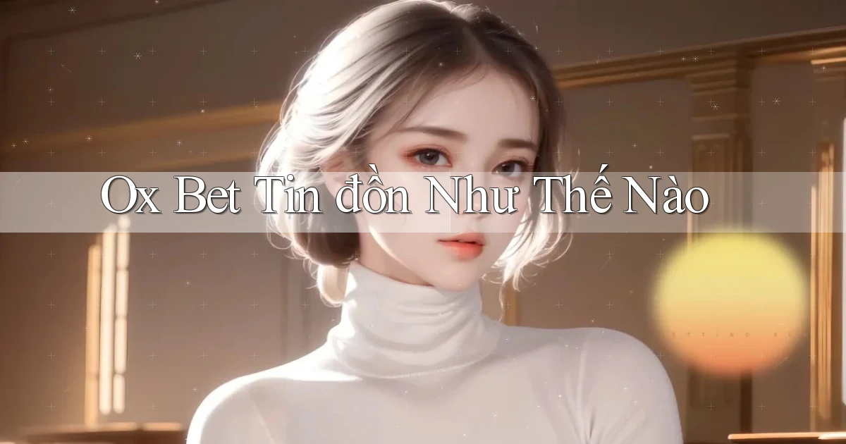 ox bet tin đồn như thế nào
