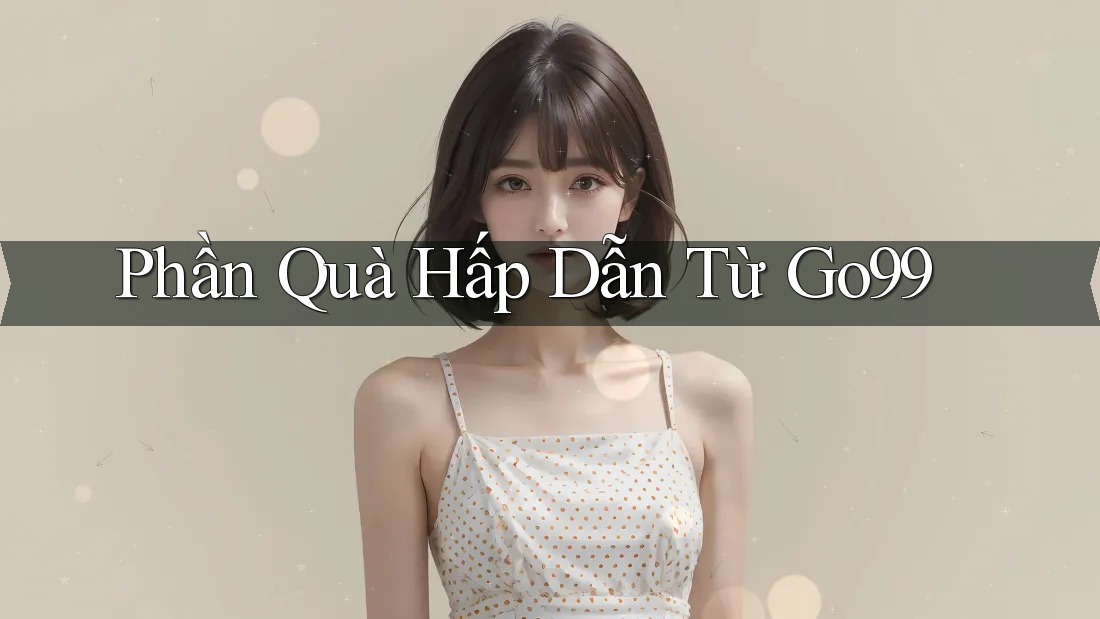 Phần Quà Hấp Dẫn Từ Go99