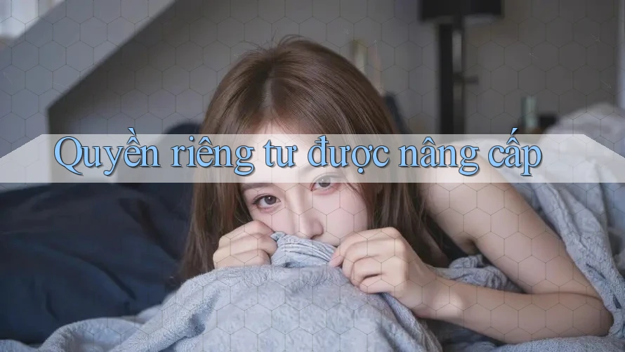 Quyền riêng tư được nâng cấp