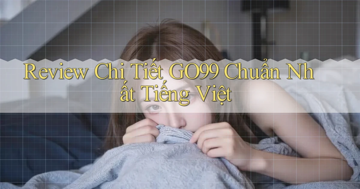 review chi tiết go99 chuẩn nhất tiếng việt