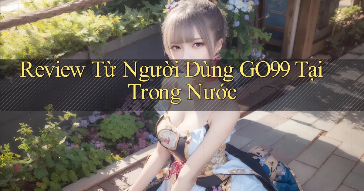 Review từ người dùng go99 tại trong nước