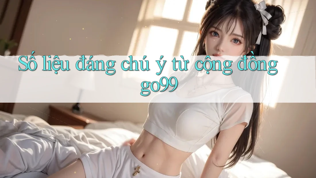 Số liệu đáng chú ý từ cộng đồng go99