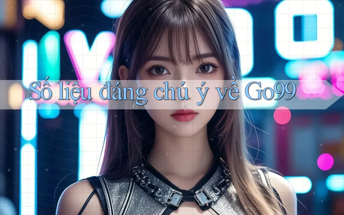 Số liệu đáng chú ý về go99