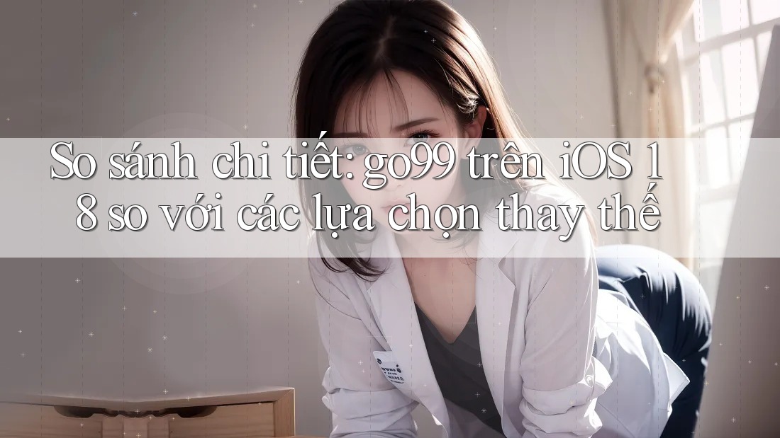 So sánh chi tiết: go99 trên iOS 18 so với các lựa chọn thay thế So sánh chi tiết: go99 trên iOS 18 so với các lựa chọn thay thế