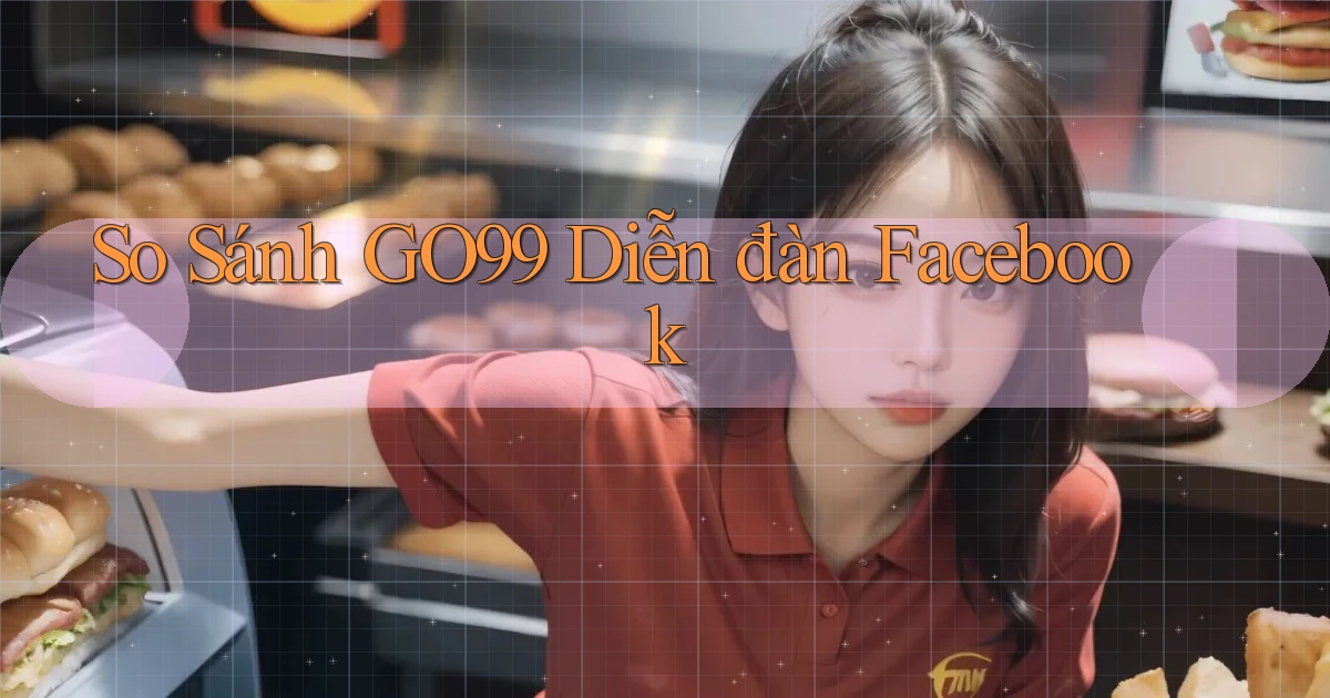 so sánh go99 diễn đàn facebook