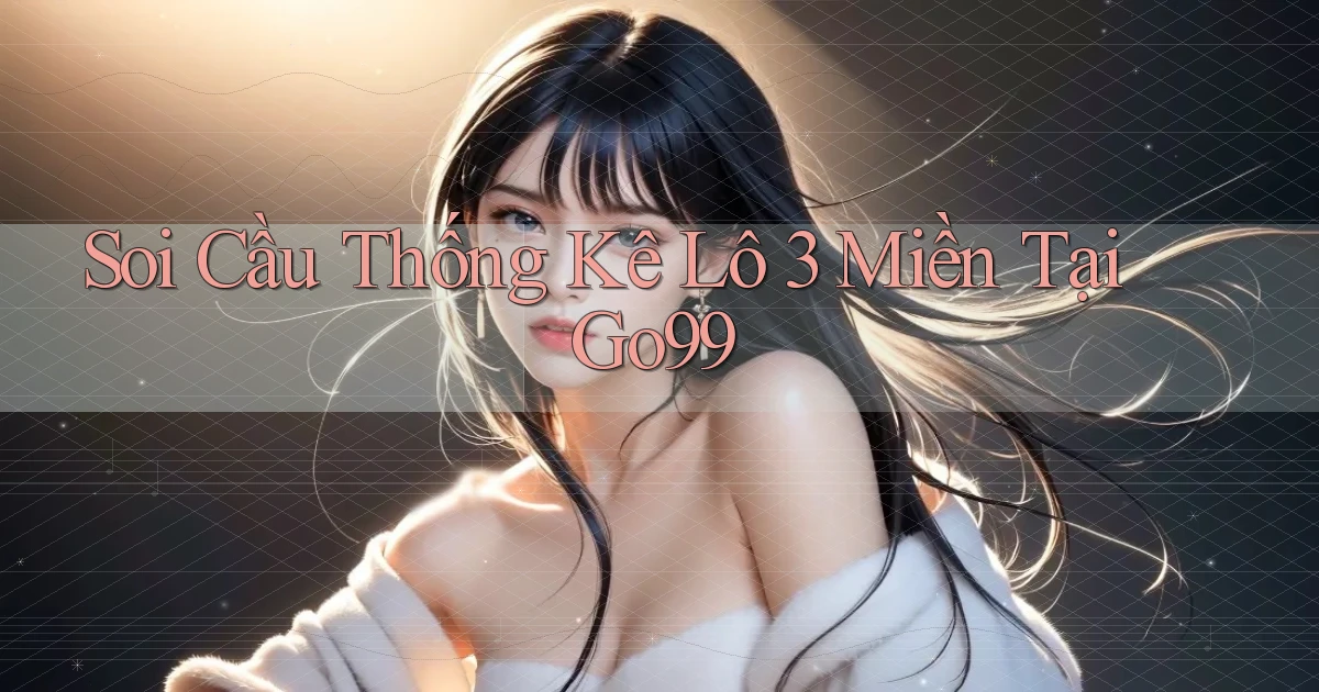 soi cầu thống kê lô 3 miền tại go99