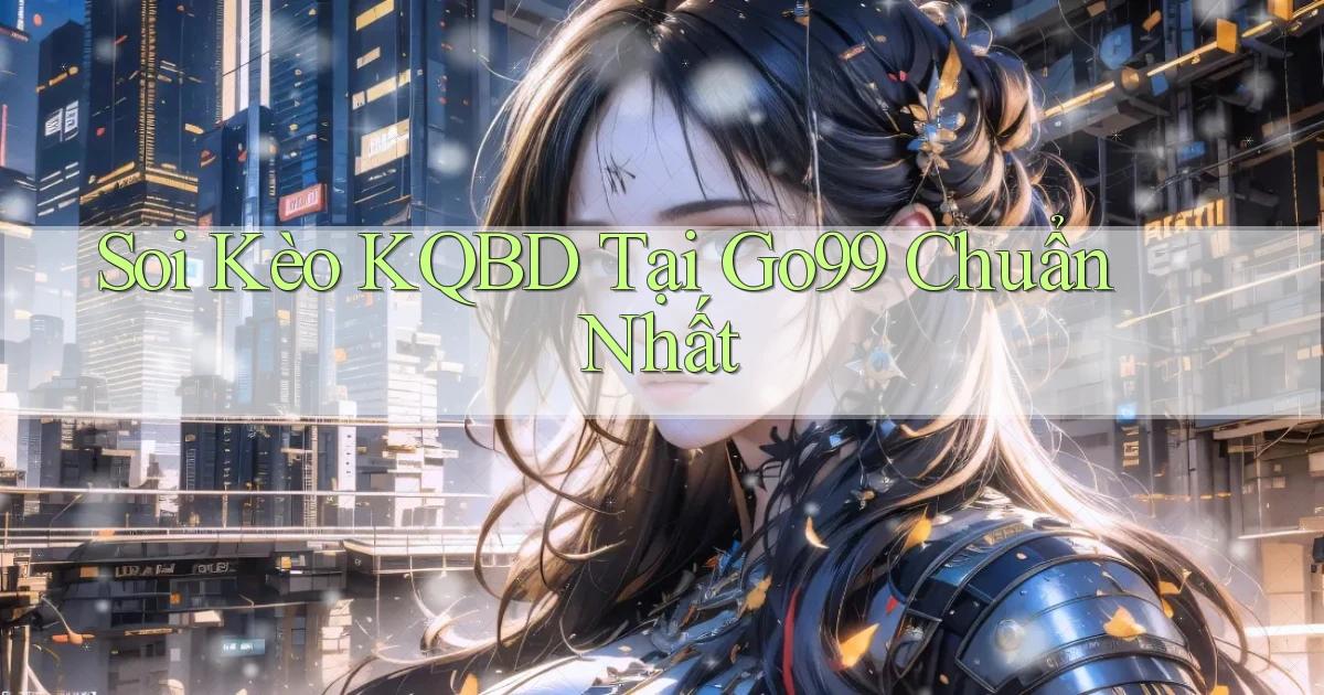 soi kèo kqbd tại go99 chuẩn nhất