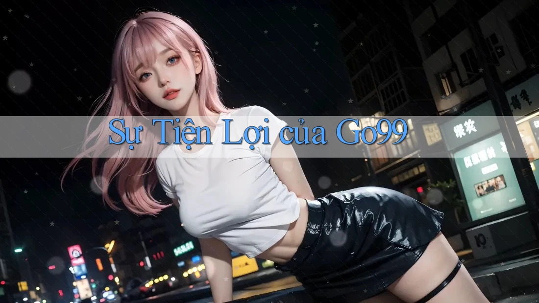 Sự Tiện Lợi của Go99